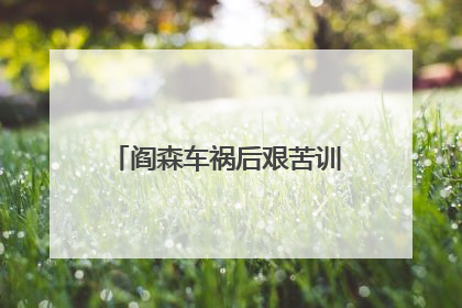 阎森车祸后艰苦训练是怎样的
急急