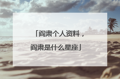 阎肃个人资料,阎肃是什么星座