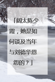 阔太陈少霞，她是如何谈及当年与刘德华恩怨的？