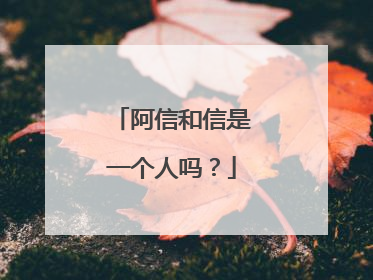 阿信和信是一个人吗？