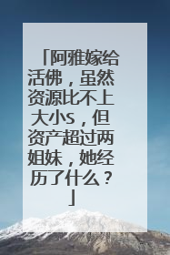 阿雅嫁给活佛，虽然资源比不上大小S，但资产超过两姐妹，她经历了什么？