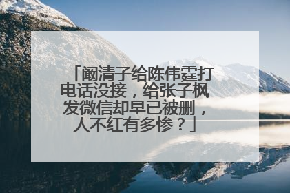 阚清子给陈伟霆打电话没接，给张子枫发微信却早已被删，人不红有多惨？