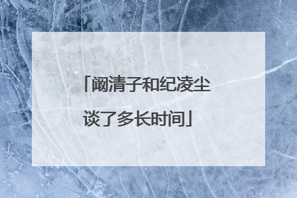 阚清子和纪凌尘谈了多长时间