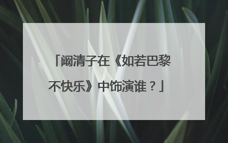 阚清子在《如若巴黎不快乐》中饰演谁?