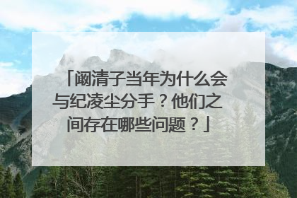 阚清子当年为什么会与纪凌尘分手?他们之间存在哪些问题?