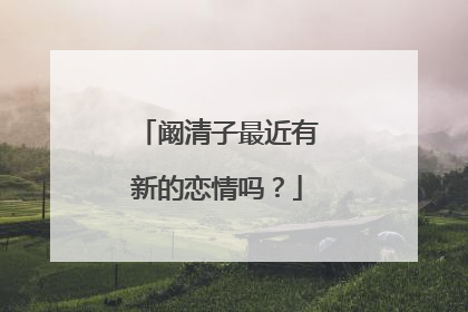 阚清子最近有新的恋情吗?