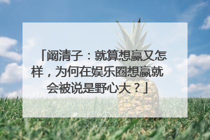 阚清子:就算想赢又怎样,为何在娱乐圈想赢就会被说是野心大?