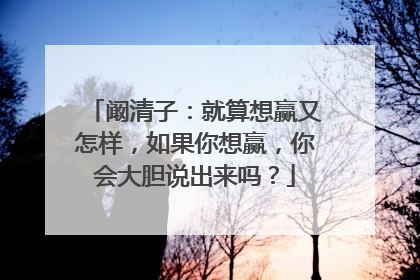 阚清子:就算想赢又怎样,如果你想赢,你会大胆说出来吗?