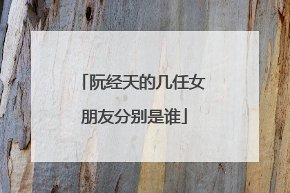 阮经天的几任女朋友分别是谁