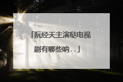 阮经天主演哒电视剧有哪些呐..