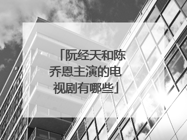 阮经天和陈乔恩主演的电视剧有哪些
