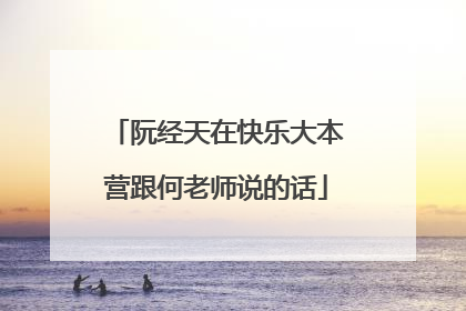 阮经天在快乐大本营跟何老师说的话