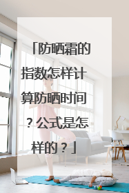 防晒霜的指数怎样计算防晒时间？公式是怎样的？