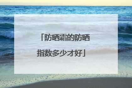 防晒霜的防晒指数多少才好