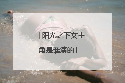 阳光之下女主角是谁演的