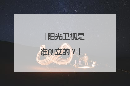 阳光卫视是谁创立的?