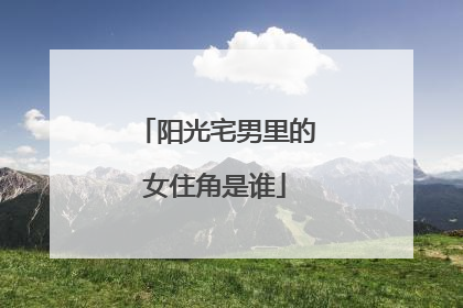 阳光宅男里的女住角是谁