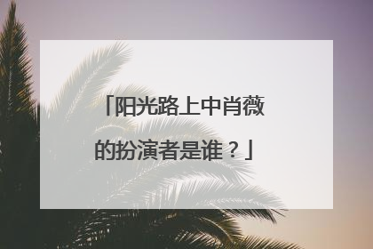 阳光路上中肖薇的扮演者是谁？