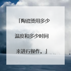 陶瓷烫用多少温度和多少时间来进行操作。