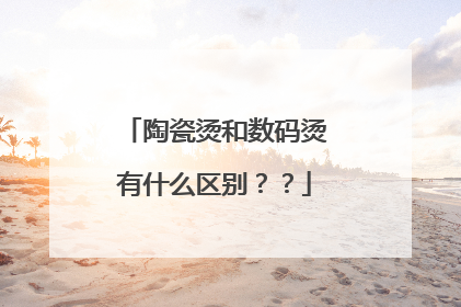 陶瓷烫和数码烫有什么区别？？