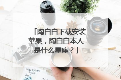 陶白白下载安装苹果,陶白白本人是什么星座?