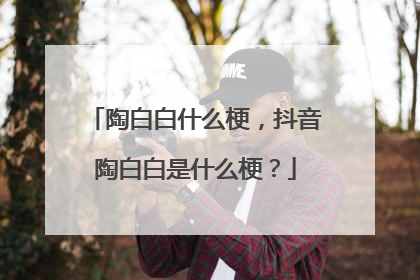 陶白白什么梗,抖音陶白白是什么梗?