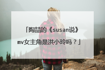 陶喆的《susan说》mv女主角是洪小玲吗？