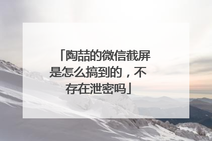 陶喆的微信截屏是怎么搞到的,不存在泄密吗