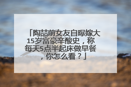 陶喆前女友自曝嫁大15岁富豪辛酸史,称每天5点半起床做早餐,你怎么看?