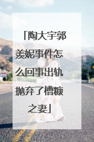 陶大宇郭羡妮事件怎么回事出轨抛弃了槽糠之妻