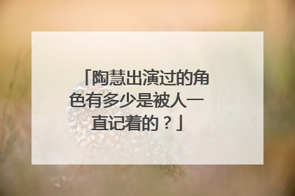 陶慧出演过的角色有多少是被人一直记着的？