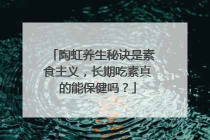 陶虹养生秘诀是素食主义,长期吃素真的能保健吗?