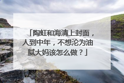 陶虹和海清上封面，人到中年，不想沦为油腻大妈该怎么做？