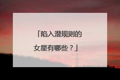 陷入潜规则的女星有哪些?