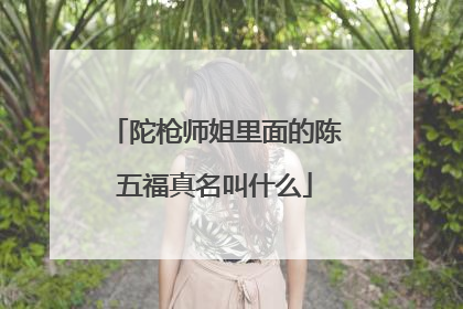 陀枪师姐里面的陈五福真名叫什么