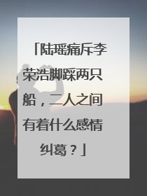 陆瑶痛斥李荣浩脚踩两只船，二人之间有着什么感情纠葛？