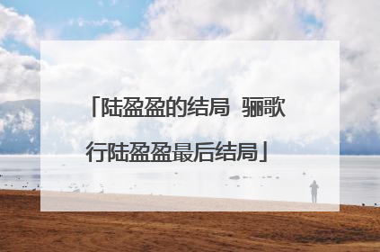 陆盈盈的结局 骊歌行陆盈盈最后结局