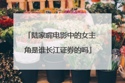 陆家嘴电影中的女主角是谁长江证券的吗