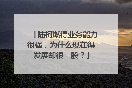 陆柯燃得业务能力很强,为什么现在得发展却很一般?