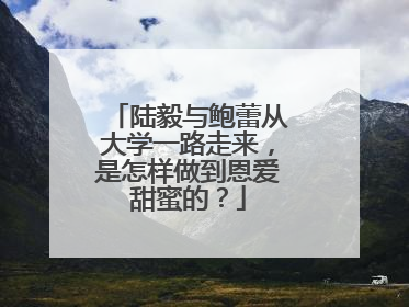 陆毅与鲍蕾从大学一路走来，是怎样做到恩爱甜蜜的？