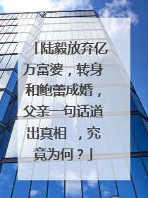 陆毅放弃亿万富婆,转身和鲍蕾成婚,父亲一句话道出真相 ,究竟为何?
