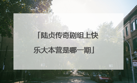 陆贞传奇剧组上快乐大本营是哪一期