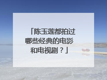 陈玉莲都拍过哪些经典的电影和电视剧？