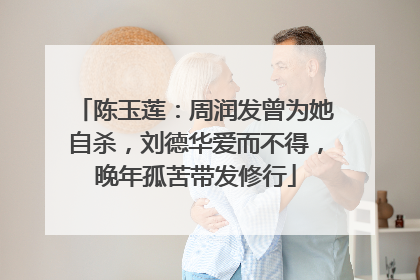 陈玉莲:周润发曾为她自杀,刘德华爱而不得,晚年孤苦带发修行
