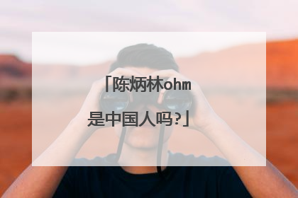 陈炳林ohm是中国人吗?