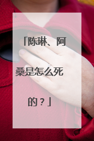 陈琳、阿桑是怎么死的？