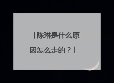 陈琳是什么原因怎么走的？