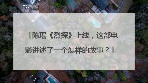 陈瑶《烈探》上线，这部电影讲述了一个怎样的故事？