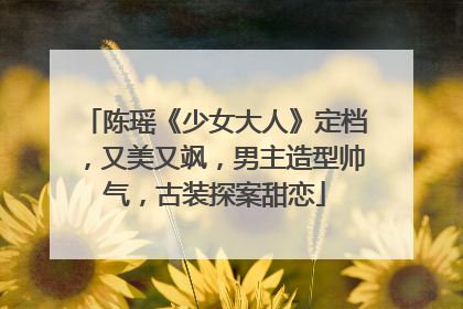 陈瑶《少女大人》定档,又美又飒,男主造型帅气,古装探案甜恋