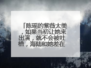 陈瑶的紫薇太美，如果当初让她来出演，就不会被吐槽，海陆和她差在哪里？